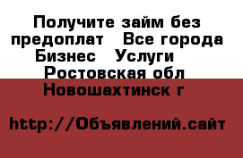 Получите займ без предоплат - Все города Бизнес » Услуги   . Ростовская обл.,Новошахтинск г.